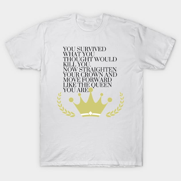 You Survived - Move Forward Like the Queen You Are T-Shirt by karolynmarie